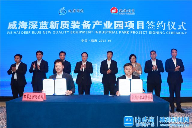 威海深蓝新质装备产业园、新能源船舶制造项目签约仪式举行