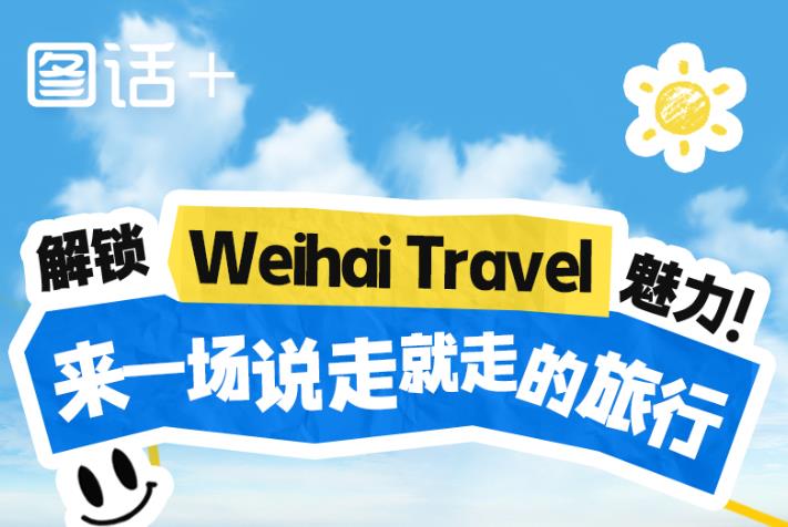 图话+｜解锁“Weihai Travel”魅力！来一场说走就走的旅行